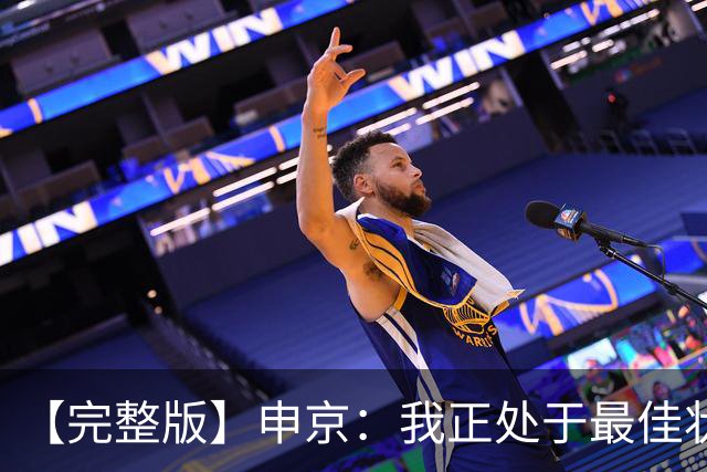 【完整版】申京：我正处于最佳状态 范弗里特回归帮了大忙