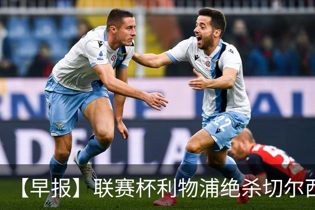 【早报】联赛杯利物浦绝杀切尔西！米兰吞联赛首败！