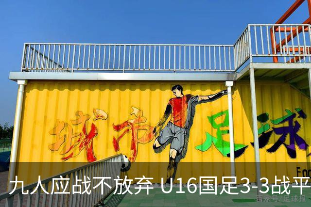九人应战不放弃 U16国足3-3战平巴林 海湾杯两胜一平收官