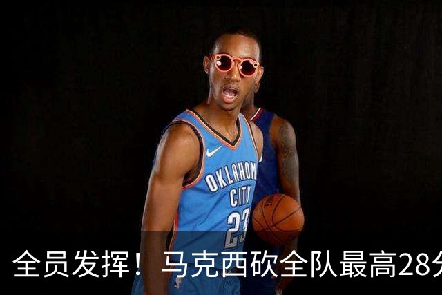 全员发挥！马克西砍全队最高28分 詹姆斯送出关键封盖