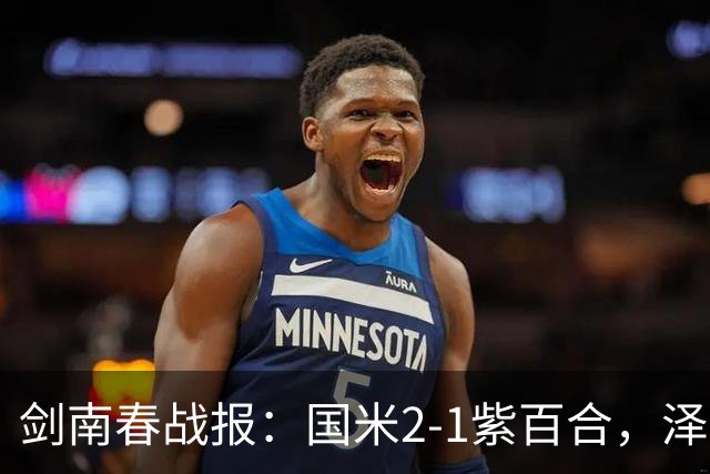 剑南春战报：国米2-1紫百合，泽林斯基绝杀，图拉姆破门