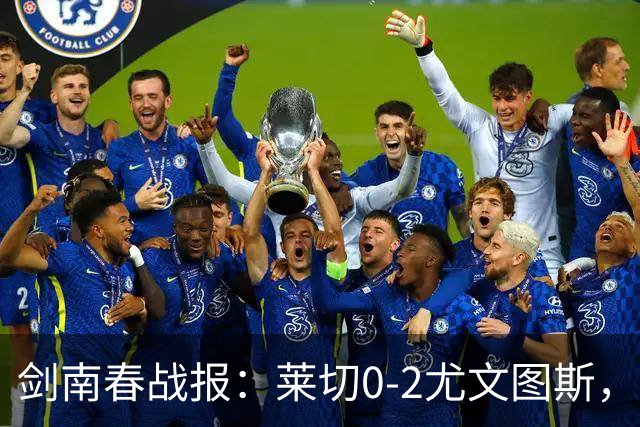 剑南春战报：莱切0-2尤文图斯，麦肯尼破门，路易斯传射