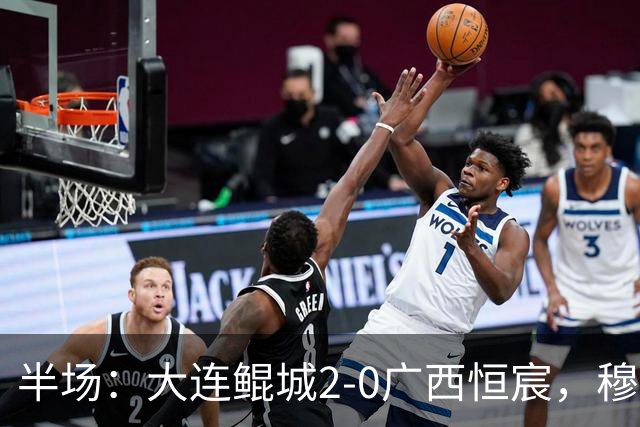 半场：大连鲲城2-0广西恒宸，穆谢奎梅开二度