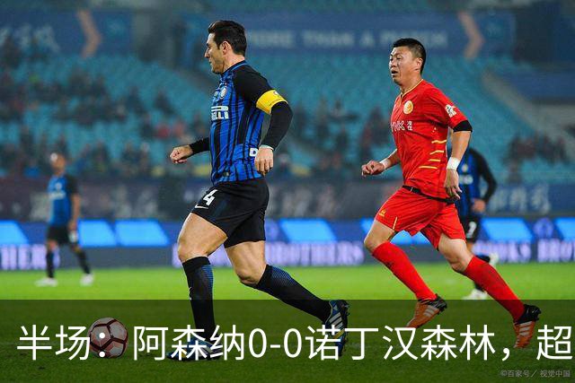 半场：阿森纳0-0诺丁汉森林，超七成控球0射正