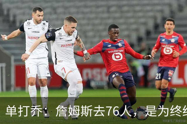 单打乔：詹姆斯去76人，是为终结43年冠军荒