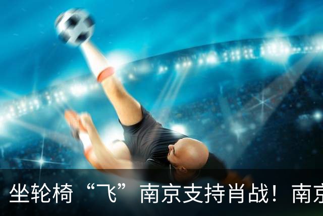 坐轮椅“飞”南京支持肖战！南京演唱会上座率达到100%，排面巨大