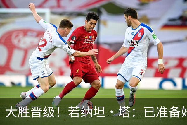 大胜晋级！若纳坦·塔：已准备好对阵多特了；没能零封是细节问题