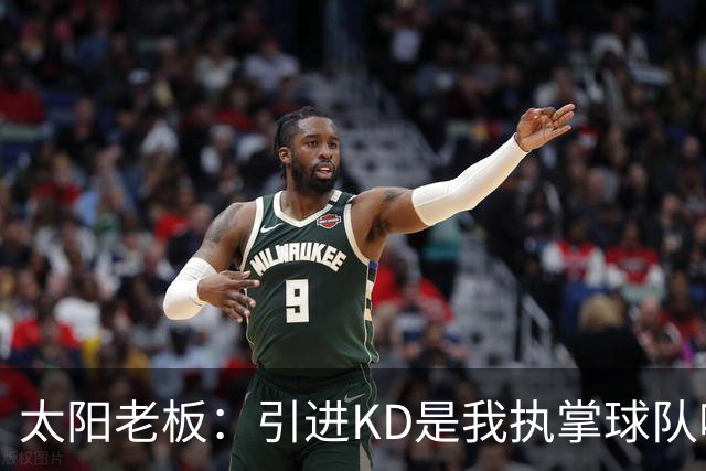 太阳老板：引进KD是我执掌球队吸取的教训 但这与他本身褒贬无关