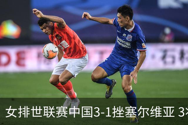 女排世联赛中国3-1挫塞尔维亚 3将上双力夺第3胜