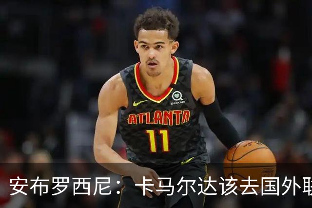 安布罗西尼：卡马尔达该去国外联赛踢球，看看特雷索尔迪表现