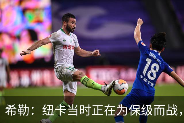 希勒：纽卡当时正在为保级而战，我不可能拒绝执教