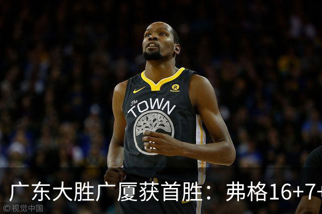 广东大胜广厦获首胜：弗格16+7+9崔永熙16分 塔克34+5+6
