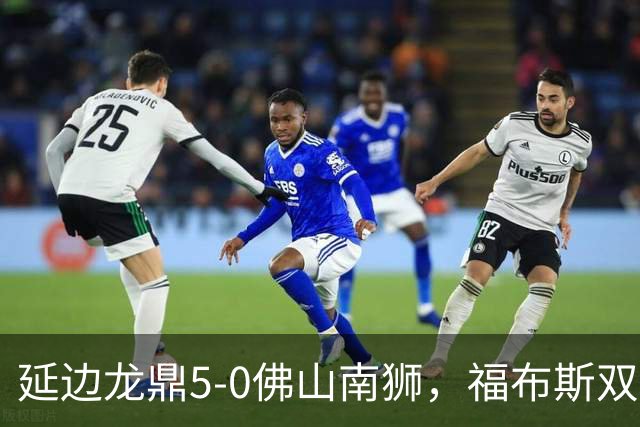 延边龙鼎5-0佛山南狮，福布斯双响，乔瓦尼传射，黄振飞建功