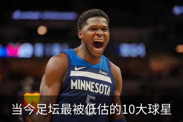 当今足坛最被低估的10大球星
