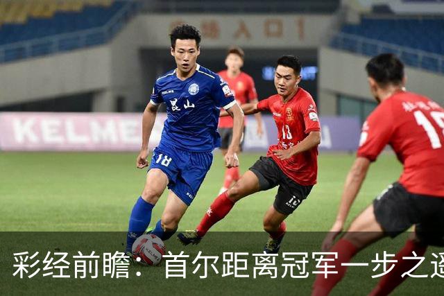 彩经前瞻：首尔距离冠军一步之遥，金泉尚武能否再当拦路者？