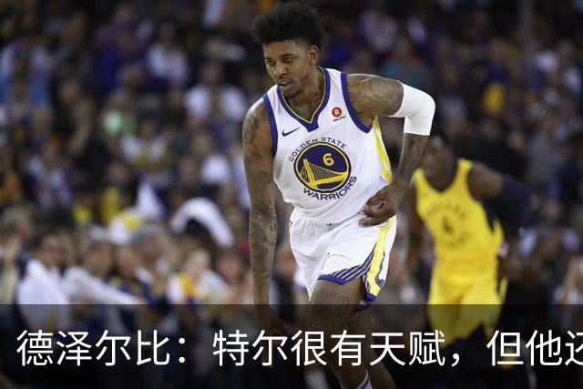 德泽尔比：特尔很有天赋，但他还得继续努力提升自己