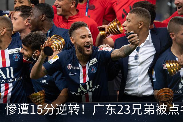 惨遭15分逆转！广东23兄弟被点名，媒体人暴怒：态度不行干脆别打
