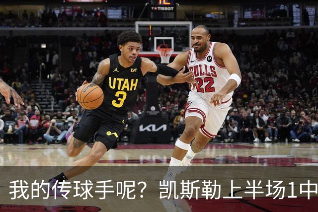 我的传球手呢？凯斯勒上半场1中1得到5分4板1助2断 罚球3中3