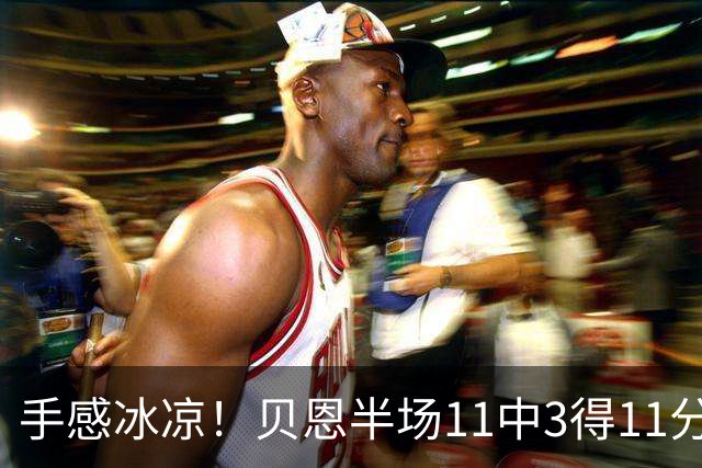 手感冰凉！贝恩半场11中3得11分3板2助2断 三分球6投1中