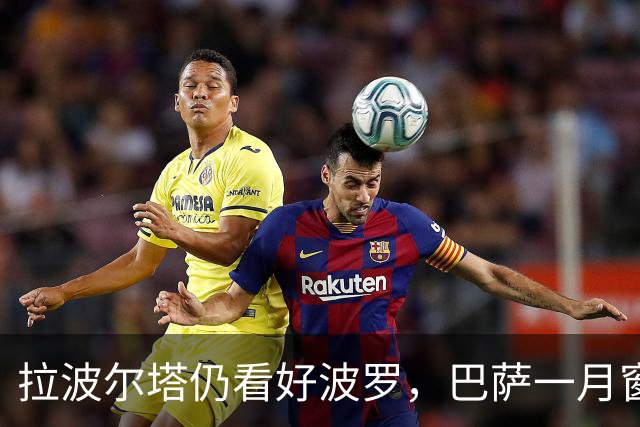 拉波尔塔仍看好波罗，巴萨一月窗口并不优先推进