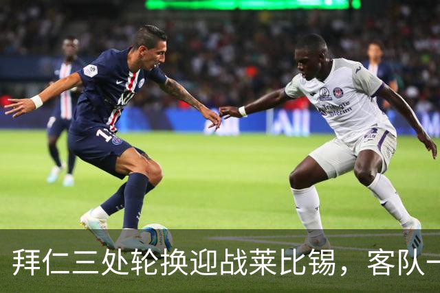拜仁三处轮换迎战莱比锡，客队一人时隔数月首发