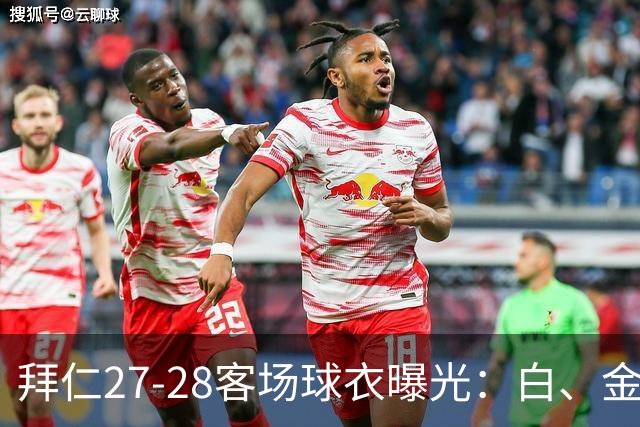 拜仁27-28客场球衣曝光：白、金配色辅以海军蓝和酒红色细节