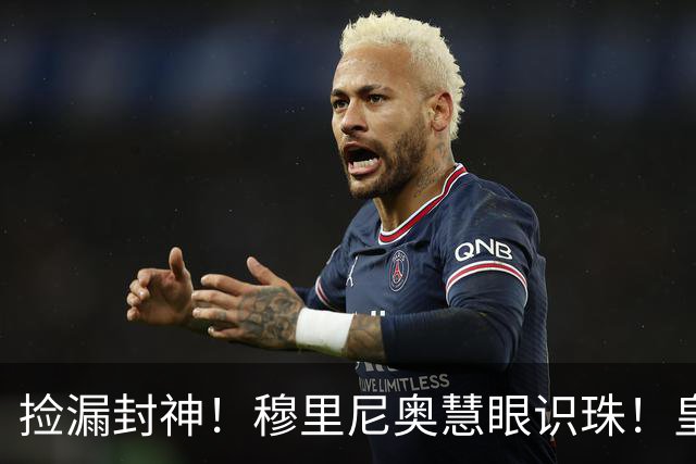 捡漏封神！穆里尼奥慧眼识珠！皇马争议新援涅槃重生
