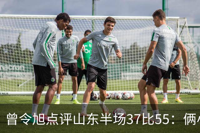 曾令旭点评山东半场37比55：俩小外援水平确实一般