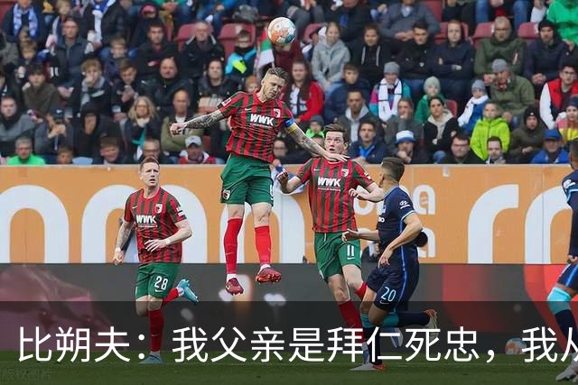 比朔夫：我父亲是拜仁死忠，我从娘胎里就是拜仁球迷了