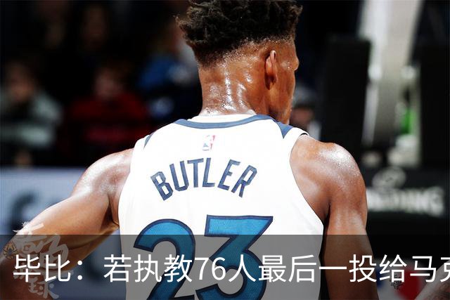 毕比：若执教76人最后一投给马克西，他比乔治更能造机会