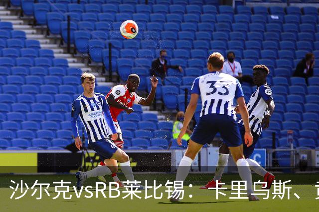 沙尔克vsRB莱比锡：卡里乌斯、黄喜灿首发，劳姆、努萨出战