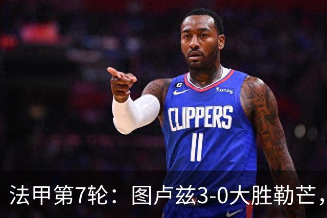 法甲第7轮：图卢兹3-0大胜勒芒，积分跃升第7位