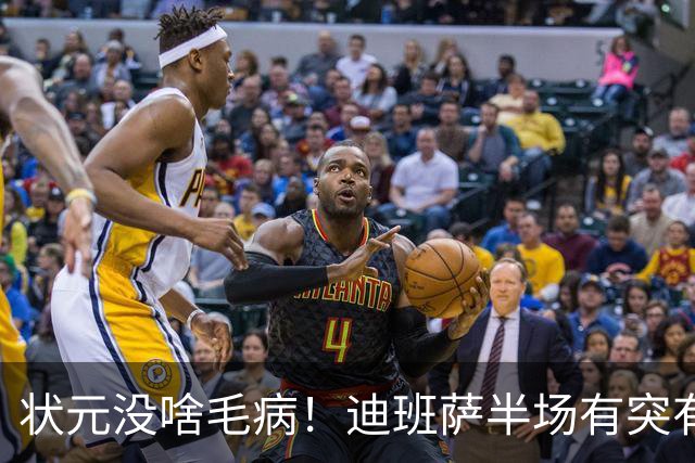 状元没啥毛病！迪班萨半场有突有投 8中4拿到12分2板1帽