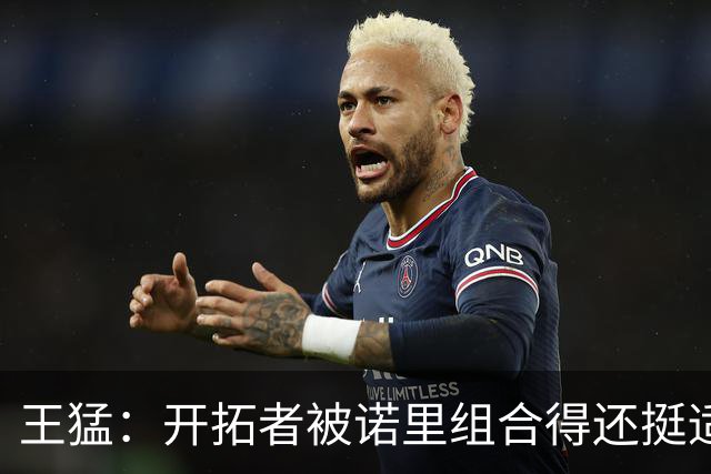 王猛：开拓者被诺里组合得还挺适配 小杨机会和时间更有限了