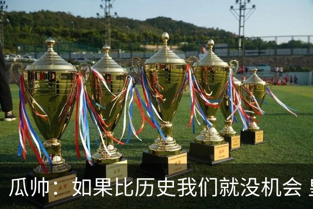 瓜帅：如果比历史我们就没机会 皇马晋级不靠运气
