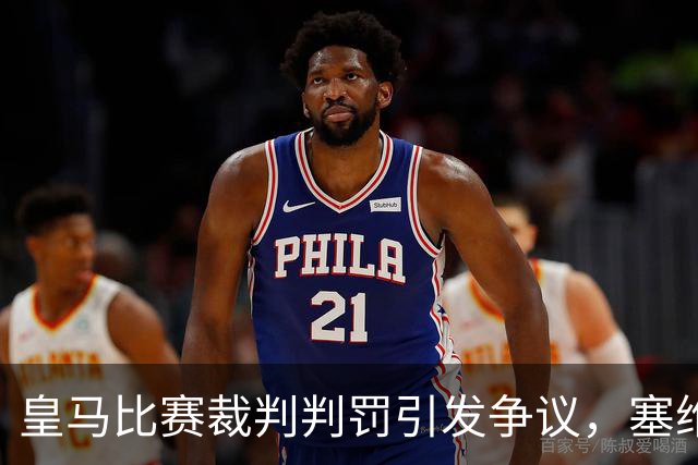 皇马比赛裁判判罚引发争议，塞维利亚球员直言“早料到会是这样”