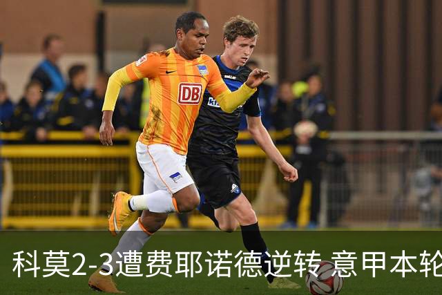 科莫2-3遭费耶诺德逆转 意甲本轮欧冠前3场全败 桑切斯自摆乌龙