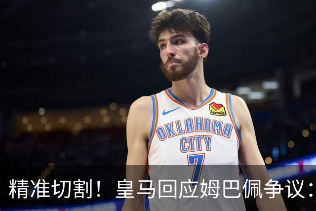 精准切割！皇马回应姆巴佩争议：仅代表个人，俱乐部对华合作照常