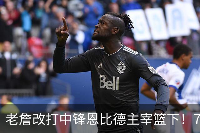 老詹改打中锋恩比德主宰篮下！76人复刻揭幕战的战术完成29分逆转
