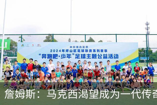 詹姆斯：马克西渴望成为一代传奇 我会将经验倾囊相授