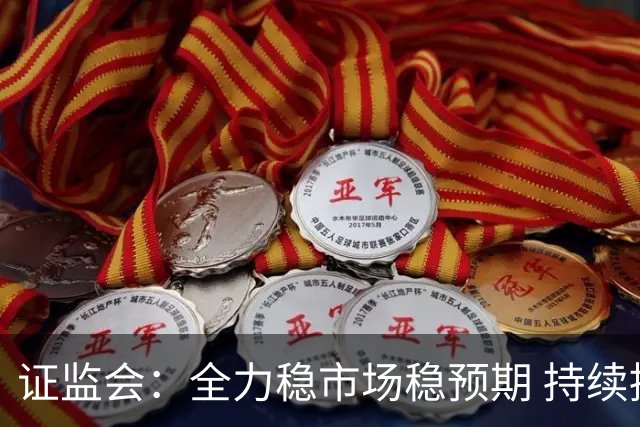 证监会：全力稳市场稳预期 持续提升资本市场韧性和信心