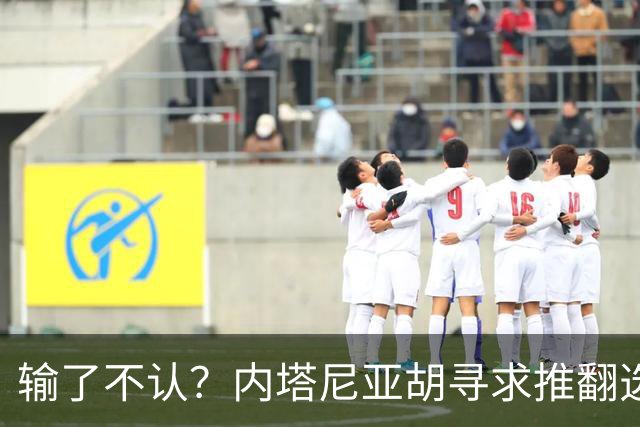 输了不认？内塔尼亚胡寻求推翻选举结果