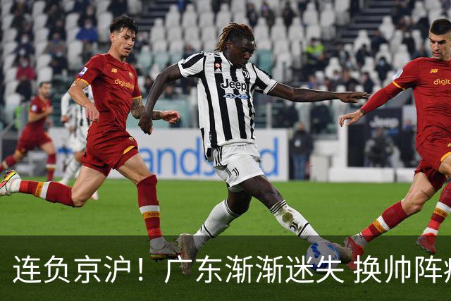 连负京沪！广东渐渐迷失 换帅阵痛期OR实力真不济