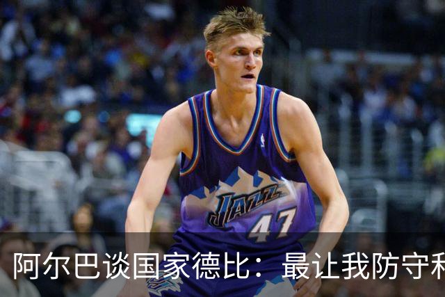 阿尔巴谈国家德比：最让我防守和进攻两端都头疼的是迪马利亚