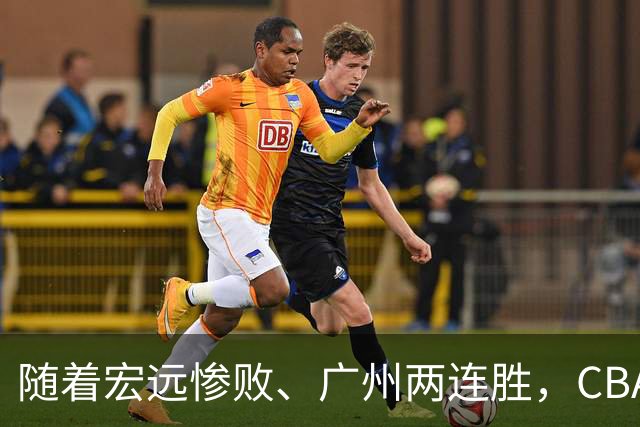 随着宏远惨败、广州两连胜，CBA又乱了！广东排名倒数第6，广州挤进前二