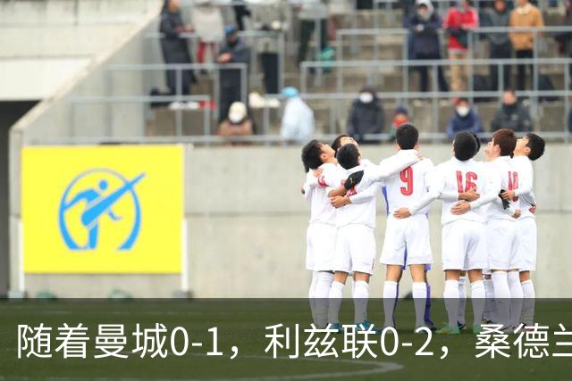随着曼城0-1，利兹联0-2，桑德兰1-3，英超最新积分榜出炉