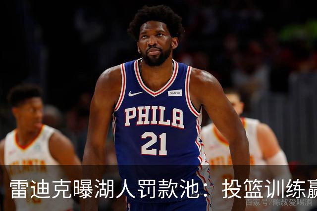 雷迪克曝湖人罚款池：投篮训练赢回，东契奇拿得最多