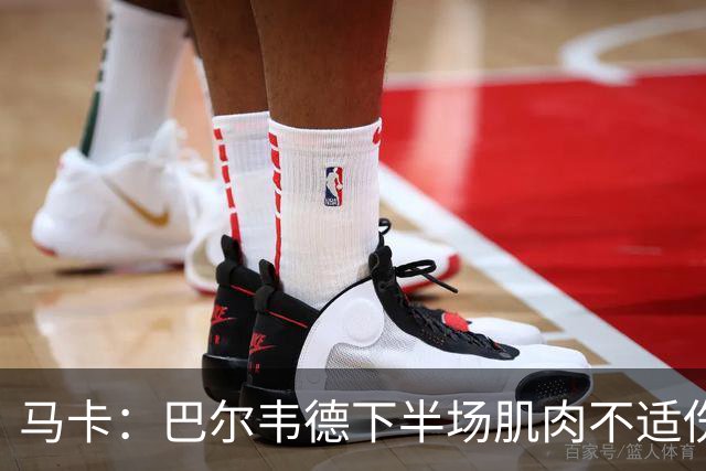 马卡：巴尔韦德下半场肌肉不适伤退，将于27日接受详细检查