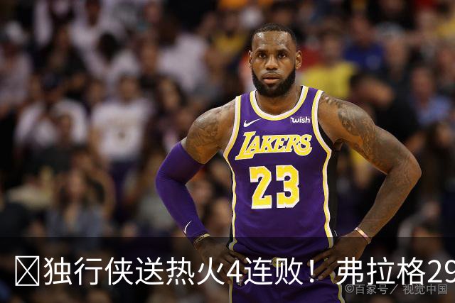🏀独行侠送热火4连败！弗拉格29+11+4断 字母哥29+15+11+5失误