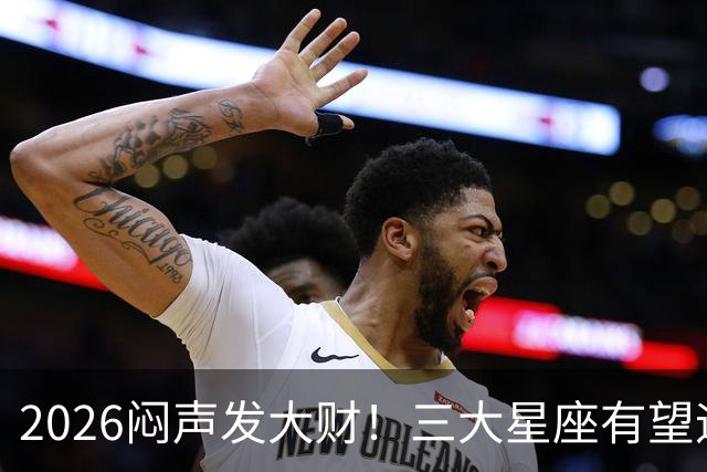 2026闷声发大财！三大星座有望迎来巨款到账